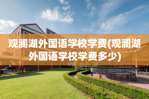 观澜湖外国语学校学费(观澜湖外国语学校学费多少)