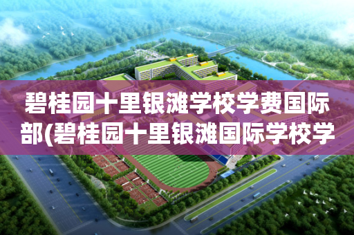 碧桂园十里银滩学校学费国际部(碧桂园十里银滩国际学校学费2021)