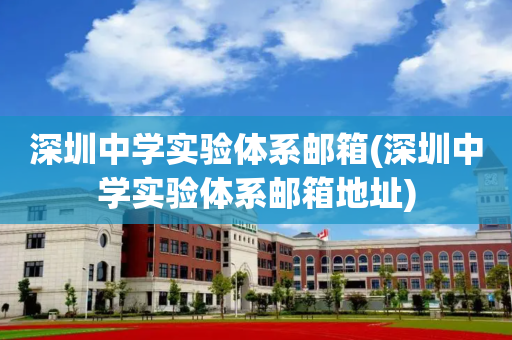 深圳中学实验体系邮箱(深圳中学实验体系邮箱地址)