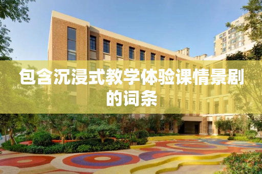 包含沉浸式教学体验课情景剧的词条