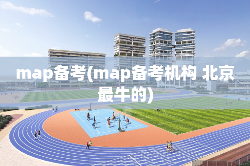 map备考(map备考机构 北京最牛的)