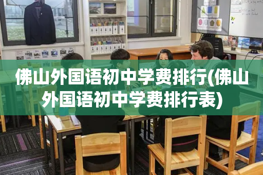 佛山外国语初中学费排行(佛山外国语初中学费排行表)