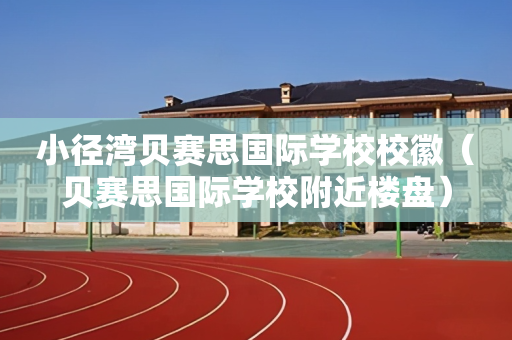 小径湾贝赛思国际学校校徽（贝赛思国际学校附近楼盘）