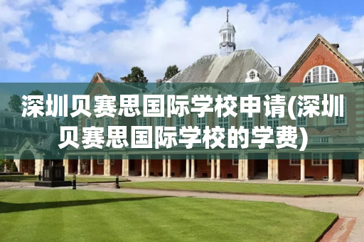 深圳贝赛思国际学校申请(深圳贝赛思国际学校的学费)