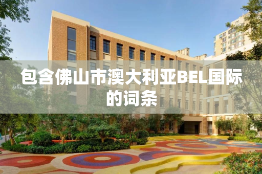 包含佛山市澳大利亚BEL国际的词条