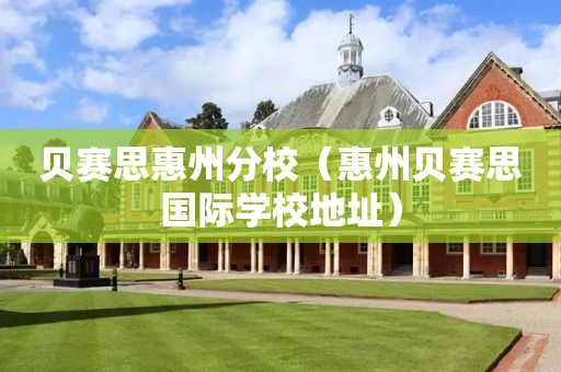 贝赛思惠州分校（惠州贝赛思国际学校地址）