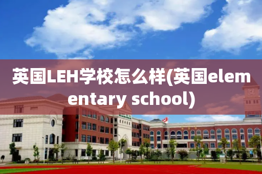 英国LEH学校怎么样(英国elementary school)