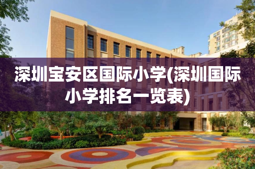 深圳宝安区国际小学(深圳国际小学排名一览表)