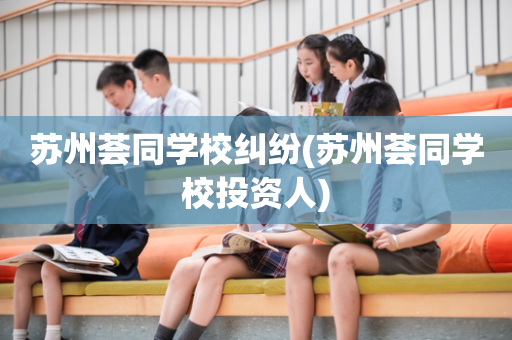 苏州荟同学校纠纷(苏州荟同学校投资人)