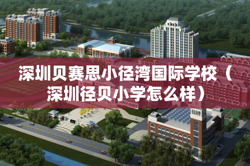 深圳贝赛思小径湾国际学校（深圳径贝小学怎么样）