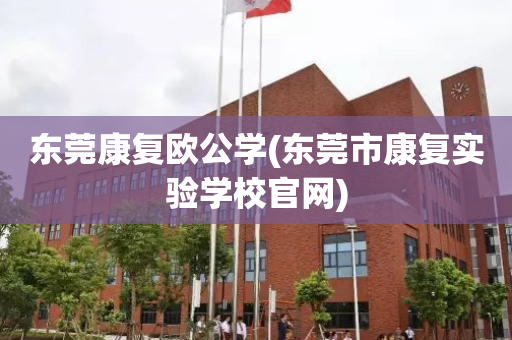 东莞康复欧公学(东莞市康复实验学校官网)