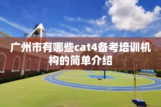 广州市有哪些cat4备考培训机构的简单介绍