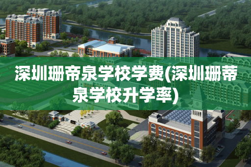 深圳珊帝泉学校学费(深圳珊蒂泉学校升学率)