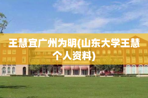 王慧宜广州为明(山东大学王慧个人资料)
