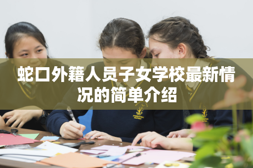 蛇口外籍人员子女学校最新情况的简单介绍