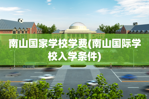南山国家学校学费(南山国际学校入学条件)