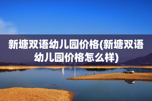 新塘双语幼儿园价格(新塘双语幼儿园价格怎么样)