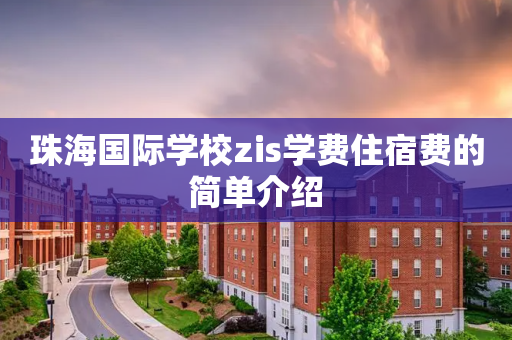 珠海国际学校zis学费住宿费的简单介绍