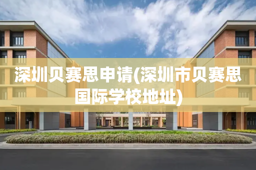 深圳贝赛思申请(深圳市贝赛思国际学校地址)