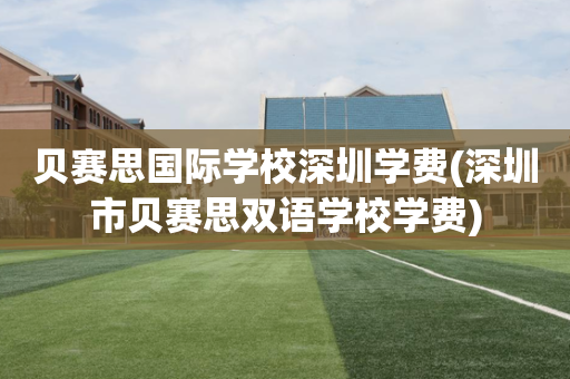 贝赛思国际学校深圳学费(深圳市贝赛思双语学校学费)