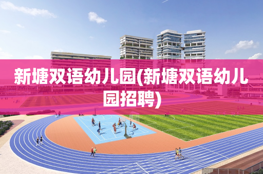 新塘双语幼儿园(新塘双语幼儿园招聘)