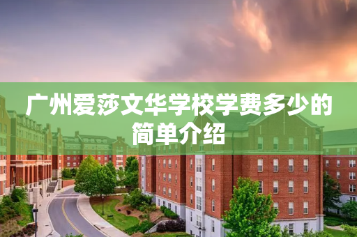 广州爱莎文华学校学费多少的简单介绍