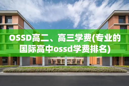 OSSD高二	、高三学费(专业的国际高中ossd学费排名)