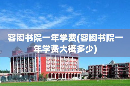 容闳书院一年学费(容闳书院一年学费大概多少)