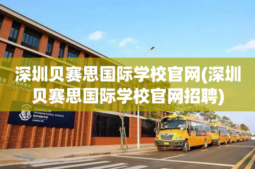 深圳贝赛思国际学校官网(深圳贝赛思国际学校官网招聘)