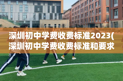 深圳初中学费收费标准2023(深圳初中学费收费标准和要求2020)