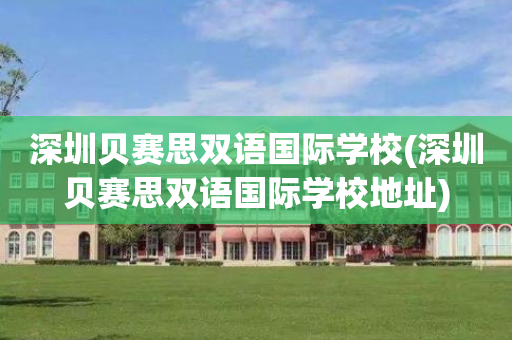 深圳贝赛思双语国际学校(深圳贝赛思双语国际学校地址)