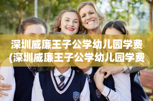 深圳威廉王子公学幼儿园学费(深圳威廉王子公学幼儿园学费多少钱)