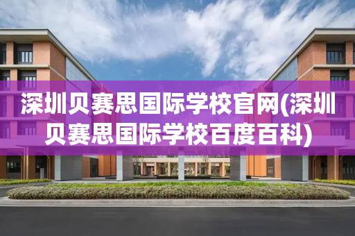 深圳贝赛思国际学校官网(深圳贝赛思国际学校百度百科)