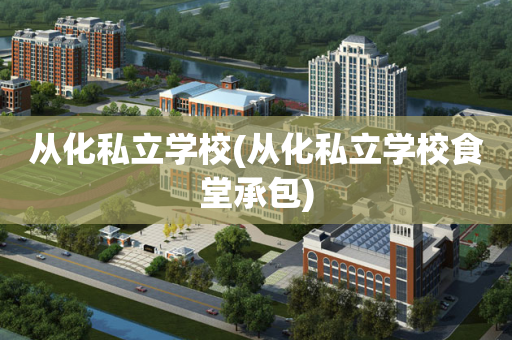 从化私立学校(从化私立学校食堂承包)