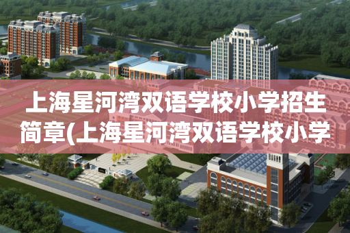 上海星河湾双语学校小学招生简章(上海星河湾双语学校小学招生简章官网)