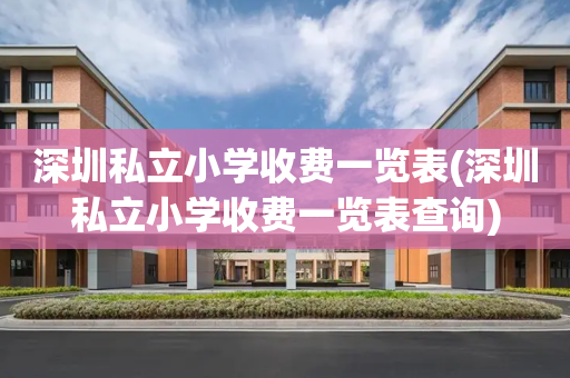深圳私立小学收费一览表(深圳私立小学收费一览表查询)