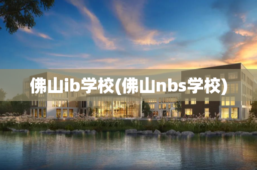 佛山ib学校(佛山nbs学校)