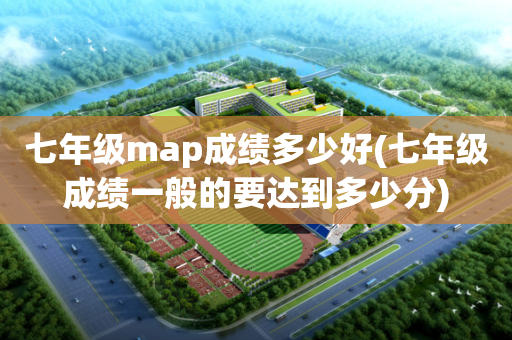 七年级map成绩多少好(七年级成绩一般的要达到多少分)