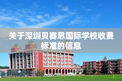 关于深圳贝赛思国际学校收费标准的信息