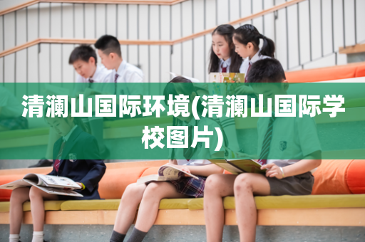 清澜山国际环境(清澜山国际学校图片)