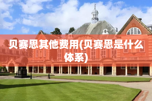贝赛思其他费用(贝赛思是什么体系)