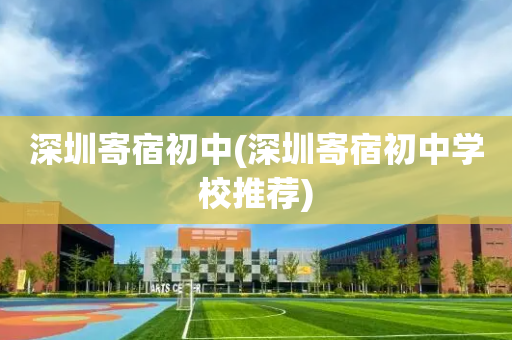 深圳寄宿初中(深圳寄宿初中学校推荐)