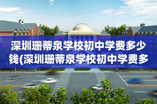 深圳珊蒂泉学校初中学费多少钱(深圳珊蒂泉学校初中学费多少钱一个学期)