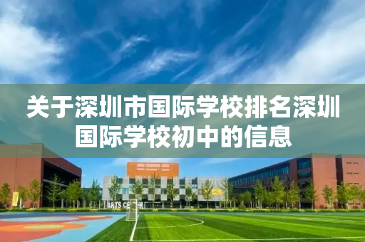 关于深圳市国际学校排名深圳国际学校初中的信息