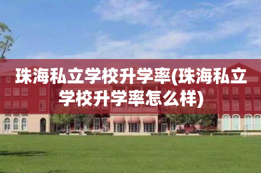 珠海私立学校升学率(珠海私立学校升学率怎么样)
