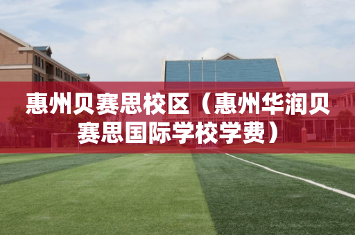 惠州贝赛思校区（惠州华润贝赛思国际学校学费）