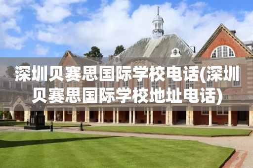 深圳贝赛思国际学校电话(深圳贝赛思国际学校地址电话)