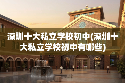 深圳十大私立学校初中(深圳十大私立学校初中有哪些)