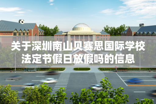 关于深圳南山贝赛思国际学校法定节假日放假吗的信息