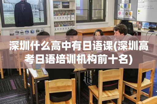 深圳什么高中有日语课(深圳高考日语培训机构前十名)